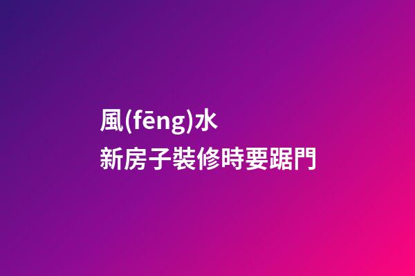 風(fēng)水 新房子裝修時要踞門